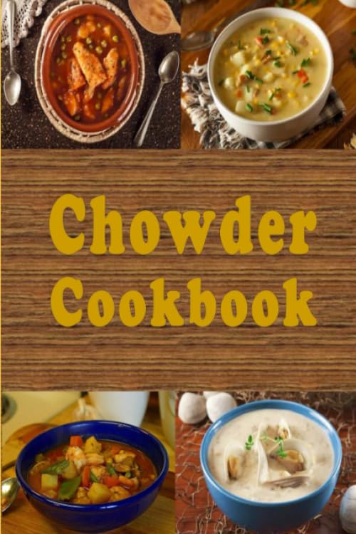 Chowder Cookbook: Manhattan, New England, Corn, Seafood and Many More Chowder Soup Recipes (Soup and Stew Recipes)