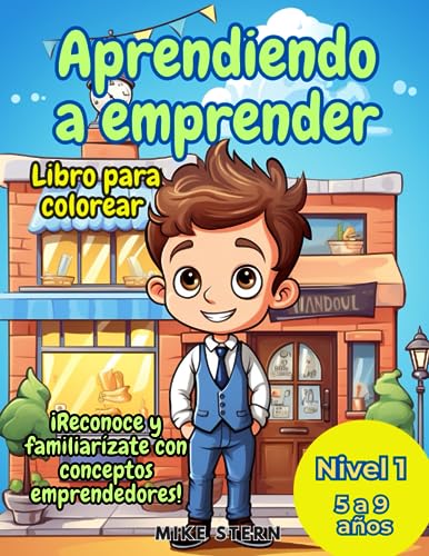 Aprendiendo a Emprender Libro para Colorear: Reconoce y familiarízate con conceptos emprendedores. Nivel 1 de 5 a 9 años Aprendiendo a Emprender Libro para Colorear: Reconoce y familiarízate con conceptos emprendedores. Nivel 1 de 5 a 9 años