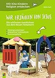  Mit Kita-Kindern Religion entdecken: Wir erzählen von Jesus - Die schönsten Geschichten aus dem Neuen Testament: Hintergrundwissen - interaktive Vorlesetexte - Praxisangebote