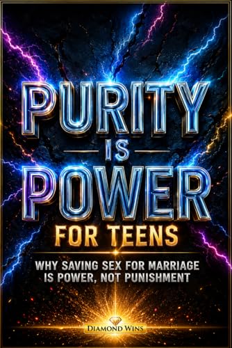 Purity Is Power: Why Saving Sex for Marriage Is Strength, Not Punishment — A Faith-Based Book for Teen Girls & Boys to Discover Self-Respect, Self-Control, and God’s Timing in a Culture of Pressure