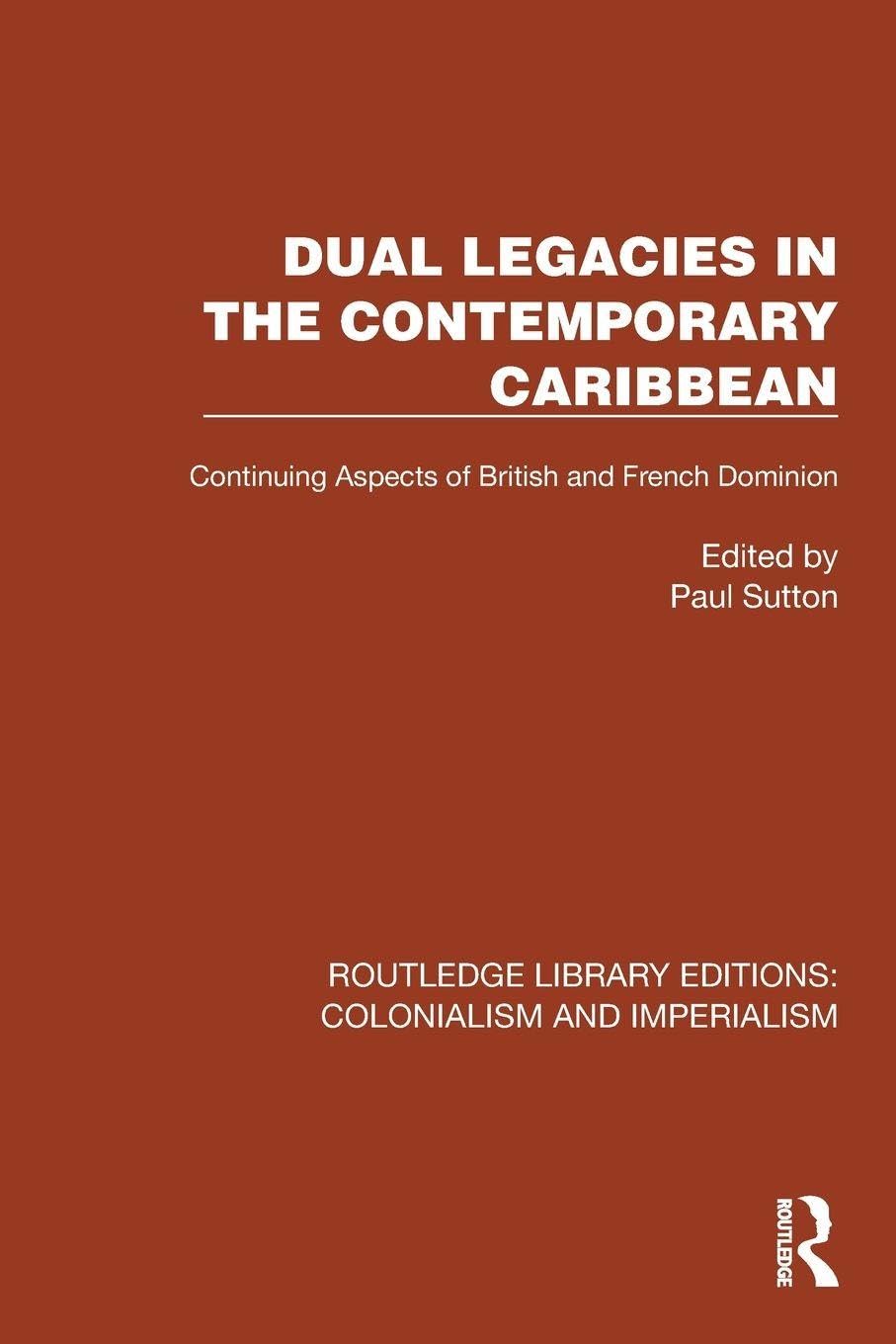 Dual Legacies in the Contemporary Caribbean: Continuing Aspects of British and French Dominion (Routledge Library Editions: Colonialism and Imperialism)