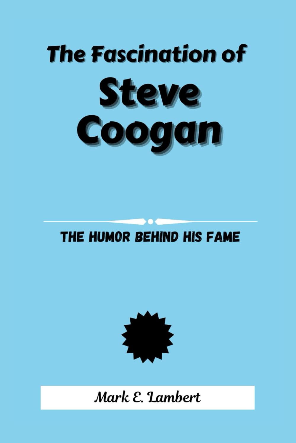 The Fascination of Steve Coogan: The Humor Behind His Fame (BIOGRAPHY OF ICONS)