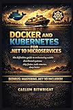 Docker and Kubernetes for .NET 10 Microservices : The Definitive Guide to Orchestrating Scalable Distributed Systems: Ship Faster, Scale Smarter, Sleep Better (The Caelum Protocol)
