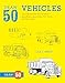 Draw 50 Vehicles: The Step-by-Step Way to Draw Speedboats, Spaceships, Fire Trucks, and Many More...