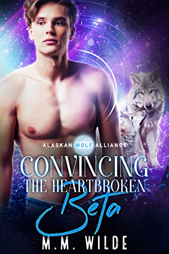 Convincing the Heartbroken Beta: M/M Shifter Mpreg Romance (Alaskan Wolf Alliance Book 3)