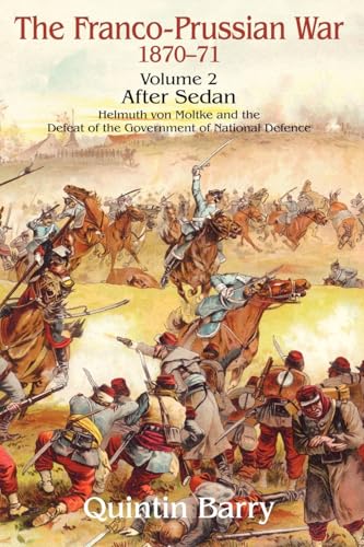 Franco-Prussian War 1870-1871: Volume 2 - After Sedan - Helmuth Von Moltke And The Defeat Of The Government Of National Defence