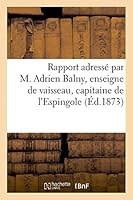 Rapport Adressa(c) Par M. Adrien Balny, Enseigne de Vaisseau, Capitaine de L'Espingole: A M. Le Lieutenant Garnier, Commandant L'Expa(c)Dition Au Tonking (Cochinchine). (18 Da(c)Cembre 1873.) 2013419945 Book Cover
