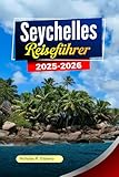 SEYCHELLEN Reiseführer 2025-2026: Erkunden Sie unberührte Strände, einzigartige Tierwelt, luxuriöse Resorts und versteckte Inseln in Victoria und darüber hinaus - Nicholas R. Elsberry 