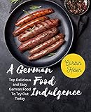 A German Food Indulgence: Top Delicious and Easy German Food To Try Out Today (English Edition)