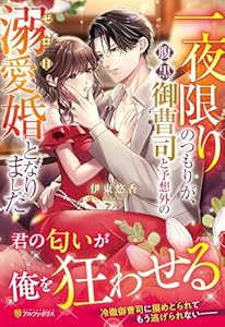 一夜限りのつもりが、腹黒御曹司と予想外のゼロ日溺愛婚となりました