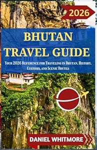 BHUTAN TRAVEL GUIDE 2026: Your 2026 Reference for Traveling in Bhutan, History, Customs, and Scenic Routes