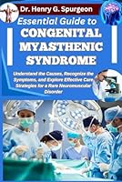 ESSENTIAL GUIDE TO CONGENITAL MYASTHENIC SYNDROME: Understand the Causes, Recognize the Symptoms, and Explore Effective Care Strategies for a Rare Neuromuscular Disorder B0FPD34HJW Book Cover