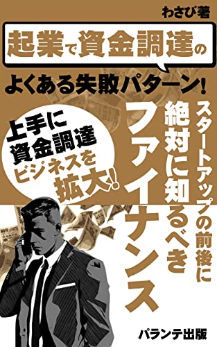 起業で資金調達のよくある失敗パターン! スタートアップの前後に絶対に知るべきファイナンス: 資金調達で失敗しない会社はファイナンスが何かを知っている! (パランテ出版)