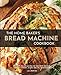The Home Baker's Bread Machine Cookbook: 101 Classic, No-Fuss Recipes for Your Oster, Zojirushi, Sunbeam, Cuisinart, Secura, KBS & All Bread Makers