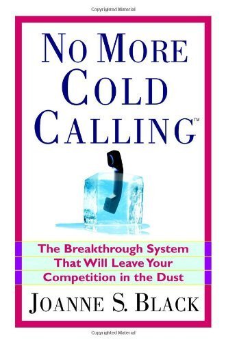 No More Cold Calling(TM): The Breakthrough System That Will Leave Your Competition in the Dust