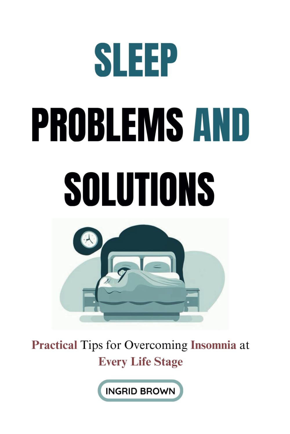 SLEEP PROBLEMS AND SOLUTIONS: Practical Tips for Overcoming Insomnia at Every Life Stage