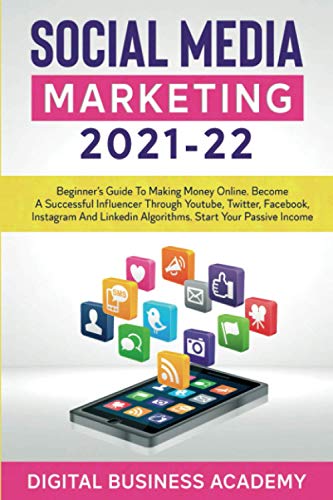 SOCIAL MEDIA MARKETING 2021-22: BEGINNER'S GUIDE TO MAKING MONEY ONLINE. BECOME A SUCCESSFUL INFLUENCER THROUGH YOUTUBE, TWITTER, FACEBOOK, INSTAGRAM AND LINKEDIN ALGORITHMS. START YOUR PASSIVE INCOME