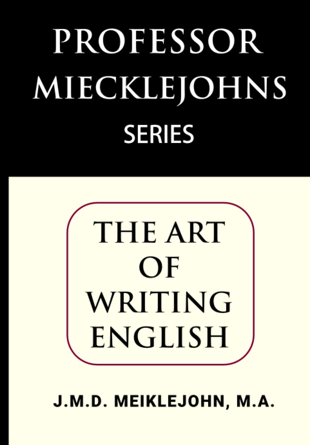 THE ART OF WRITING ENGLISH: A MANUAL for STUDENTS: with CHAPTERS ON PARAPHRASING, ESSAY-WRITING, ESSAYS-WRITING, PUNCTUATION, and other MATTERS