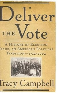 Deliver the Vote: A History of Election Fraud, an American Political Tradition-1742-2004