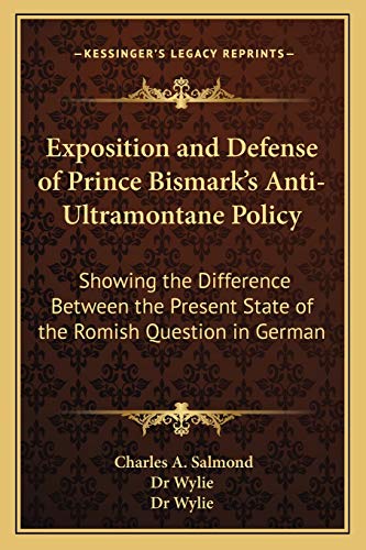 Exposition and Defense of Prince Bismark's Anti-Ultramontane Policy: Showing the Difference Between the Present State of the Romish Question in German