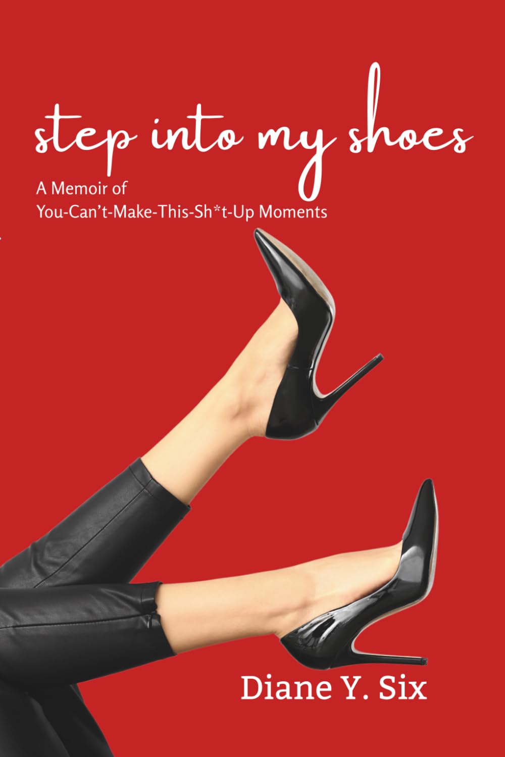 Step Into My Shoes: A Memoir of You-Can’t-Make-This-Sh*t-Up Moments