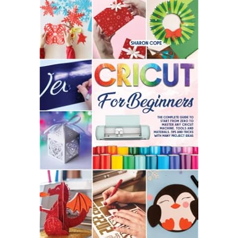 Cricut for Beginners: The Complete Guide to Start From Zero to Master Any Cricut Machine, Tools and Materials. Tips and Tricks with Many Project Ideas Included Cover