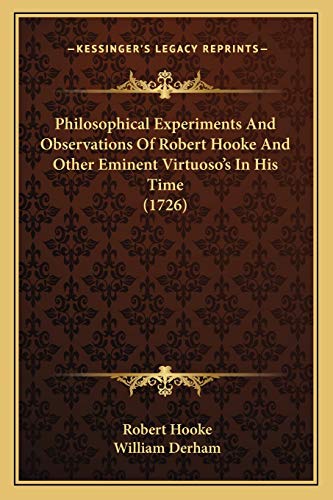 Philosophical Experiments And Observations Of Robert Hooke And Other Eminent Virtuoso's In His Time (1726)