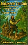 Robinson Crusoe’s Reisen, wunderbare Abenteuer und Erlebnisse: Ein überarbeiteter Klassiker mit historischem Cover, Autorbiografie, einem moralischen Nachwort und Illustrationen vom Illustrator.