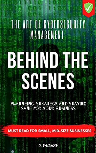 Behind The Scenes - The Art of Cybersecurity Management: Planning, Strategy, & Staying Sane for your Business, Cybrsecurity Threat, Analysis & Mitigation, For CXO, Top Management, Executives, Leaders