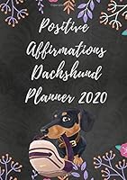 Positive Affirmations Dachshund Planner 2020: Weekly Planner with Cute Life Affirmations Your Dachshund Might Say If It Could Talk on Random Pages 1707819688 Book Cover