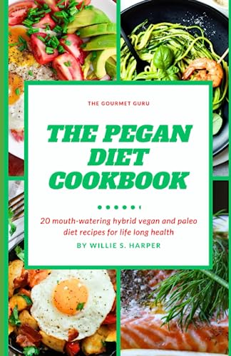 THE PEGAN DIET COOKBOOK: 20 mouth-watering hybrid vegan and paleo diet recipes for life long health
