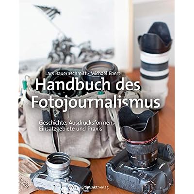 Handbuch des Fotojournalismus: Geschichte, Ausdrucksformen, Einsatzgebiete und Praxis