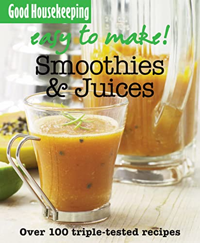Good Housekeeping Easy To Make! Smoothies & Juices: Over 100 Triple-Tested Recipes