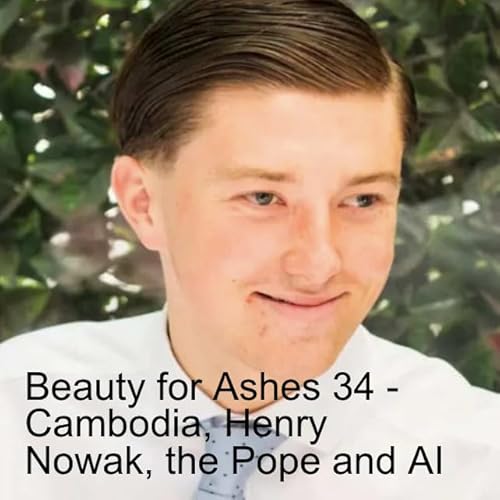 Beauty for Ashes 34 - Henry Novak, Cambodia, Pregnant men in Australia; the Pope and AI....