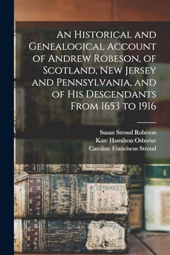An Historical and Genealogical Account of Andrew Robeson, of Scotland, New Jersey and Pennsylvania, and of his Descendants From 1653 to 1916