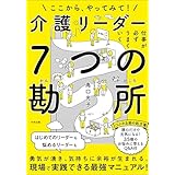 仕事が必ずうまくいく　介護リーダー７つの勘所　―ここから、やってみて！