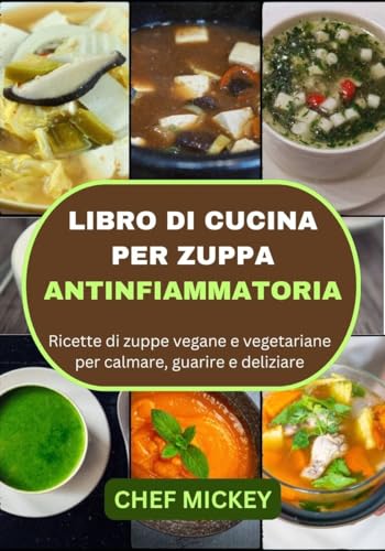 LIBRO DI CUCINA PER ZUPPA ANTINFIAMMATORIA : Ricette di zuppe vegane e vegetariane per calmare, guarire e deliziare