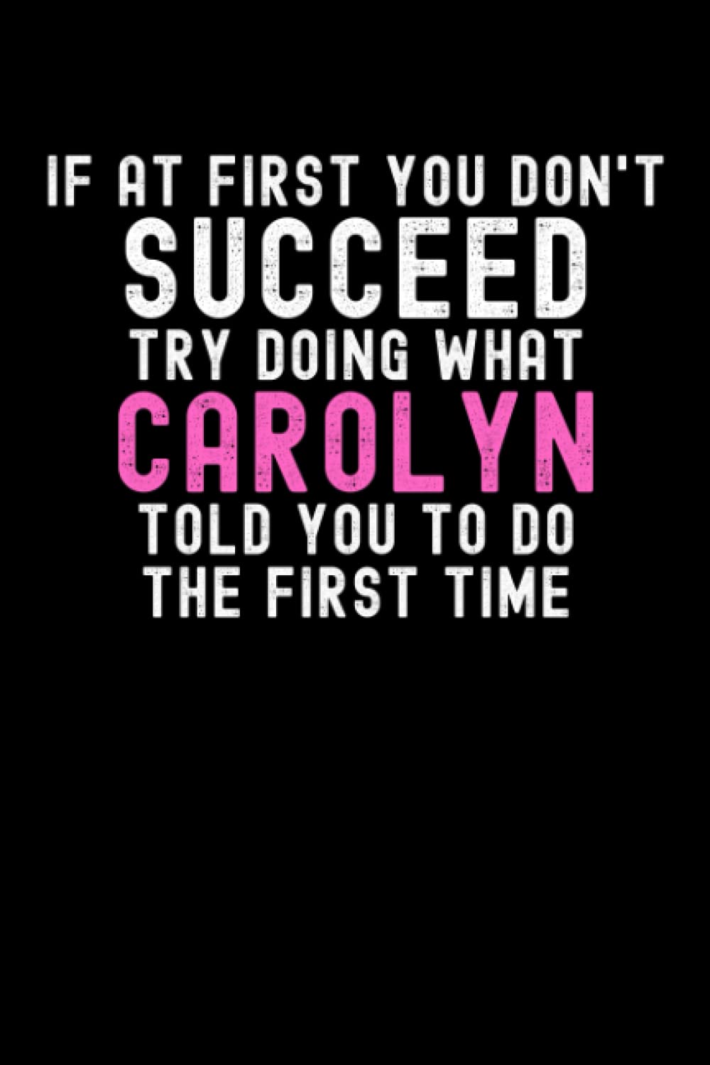 If At First You Don't Succeed Try Doing What Carolyn Told You To Do The First Time: Custom Journal Notebook, Best Personalized Gift Idea For Carolyn , ... , 6x9 Inches With 120 Pages , Glossy