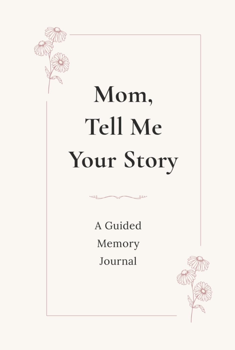 Mom, Tell Me Your Story: A Guided Memory Journal to Share Your Life, Love and Family Memories