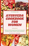 ayurveda cookbook for women: delicious and nourishing recipes rooted in ayurvedic principles to support women's health and wellness