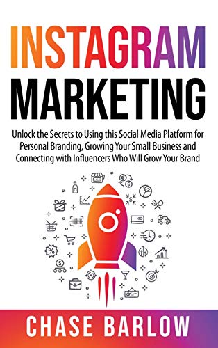 Instagram Marketing: Unlock the Secrets to Using this Social Media Platform for Personal Branding, Growing Your Small Business and Connecting with Influencers Who Will Grow Your Brand