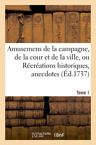 Amusemens de la Campagne, de la Cour Et de la Ville, Ou Récréations Historiques, Tome 1 (Litterature) (French Edition)
