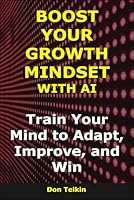 Boost Your Growth Mindset with AI: Train Your Mind to Adapt, Improve, and Win (AI for Self-Help) B0G3GXF5W4 Book Cover