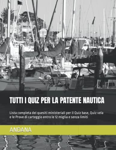 TUTTI I QUIZ PER LA PATENTE NAUTICA: Lista completa dei quesiti ministeriali per il Quiz base, Quiz vela e le Prove di carteggio entro le 12 miglia e senza limiti