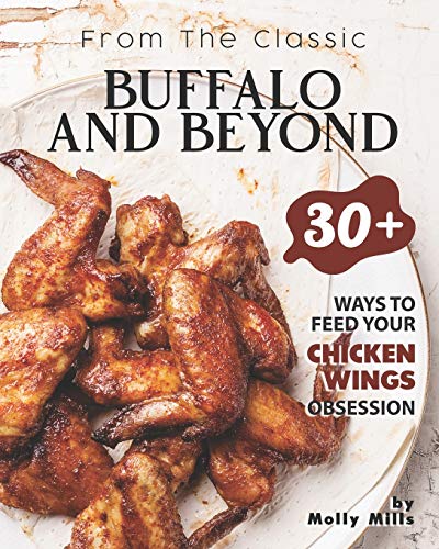 From the Classic Buffalo and Beyond: 30+ Ways to Feed your Chicken Wings Obsession