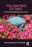 The Crafting of Grief (Series in Death, Dying, and Bereavement)