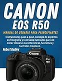 camaras de fotos reflex canon precios  Manual de usuario de la Canon EOS R50 para principiantes: Instrucciones paso a paso, consejos de expertos en fotografía y tutoriales ilustrados para dominar todas las características, funciones
