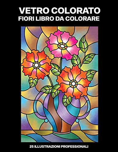 Vetro Colorato Fiori Libro da Colorare: Libro da Colorare Facile per Anziani e Adulti, 25 Stampe Illustrate Professionali Grandi per Alleviare lo ... (Fiori Pagine da Colorare) (Italian Edition)