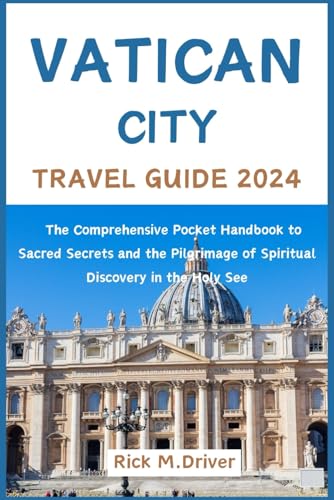 Vatican City Travel Guide 2024: The Comprehensive Pocket Handbook to Sacred Secrets and the Pilgrimage of Spiritual Discovery in the Holy See