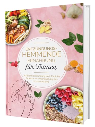 Entzündungshemmende Ernährung für Frauen: Natürlich Entzündungsfrei! Ehrliche Rezepte zur Unterstützung des Immunsystems | Das Kochbuch für antientzündliche Ernährung